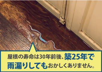 屋根の寿命は30年前後、築25年で雨漏りしてもおかしくありません。