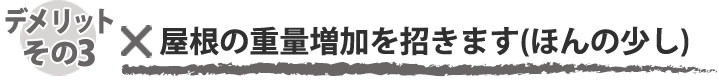 屋根の重量増加を招きます（ほんの少し）