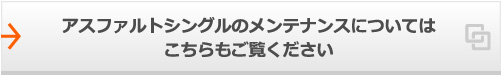 アスファルトシングルのメンテナンスについては
こちらもご覧ください