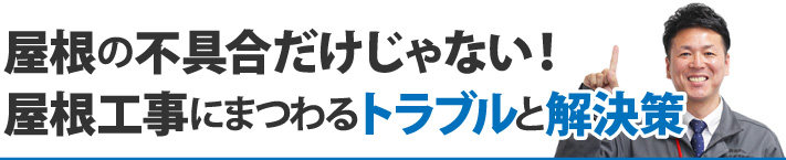 屋根の不具合だけじゃない！屋根工事にまつわるトラブルと解決策