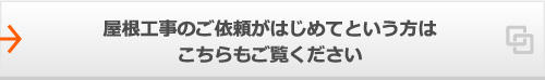 屋根工事のご依頼がはじめてという方はこちらもご覧ください