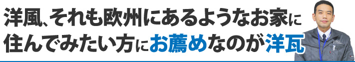 洋風、それも欧州にあるようなお家に住んでみたい方にお薦めなのが洋瓦