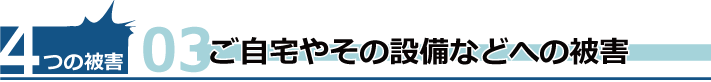 ご自宅やその設備などへの被害