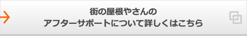 街の屋根やさんのアフターサポートについて詳しくはこちら