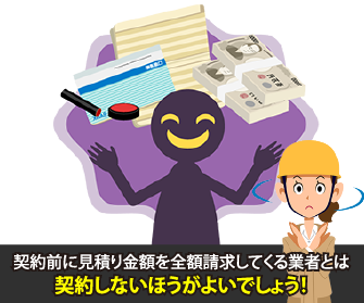 契約前に見積り金額を全額請求してくる業者とは契約しないほうがよいでしょう!