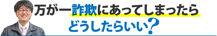 万が一詐欺にあってしまったらどうしたらいい？