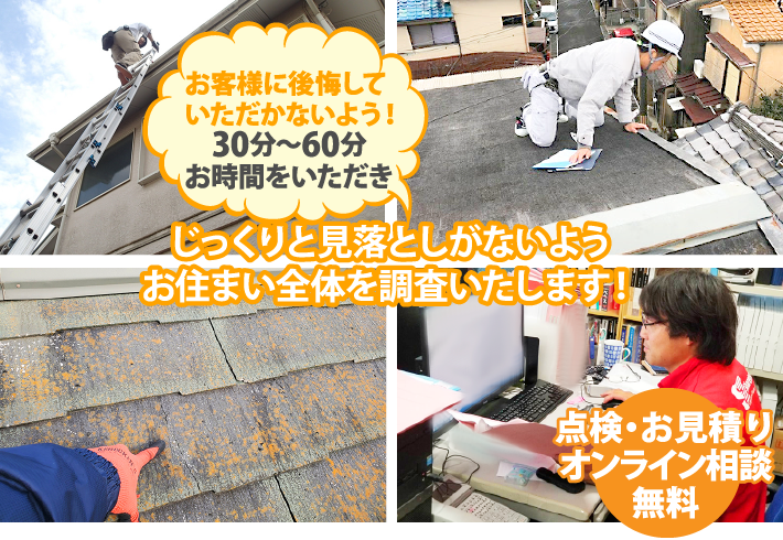  お客様に後悔していただかないよう!30分~60分お時間をいただきじっくりと見落としがないようお住まい全体を調査いたします!点検・お見積りオンライン相談無料