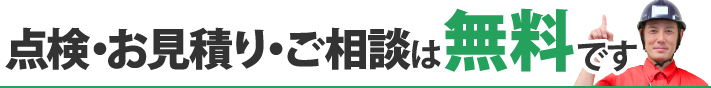 点検・お見積り・ご相談は無料です