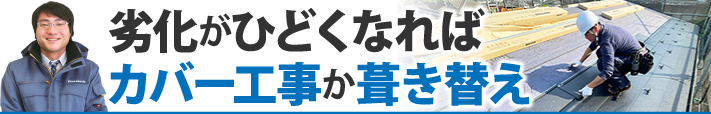 劣化がひどくなればカバー工事か葺き替え