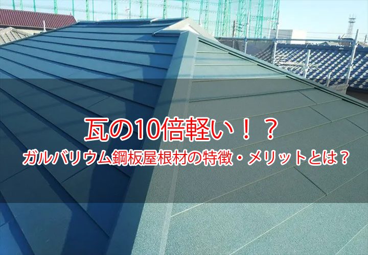 瓦の１０倍軽い！？ガルバリウム鋼板屋根屋根材の特徴・メリット