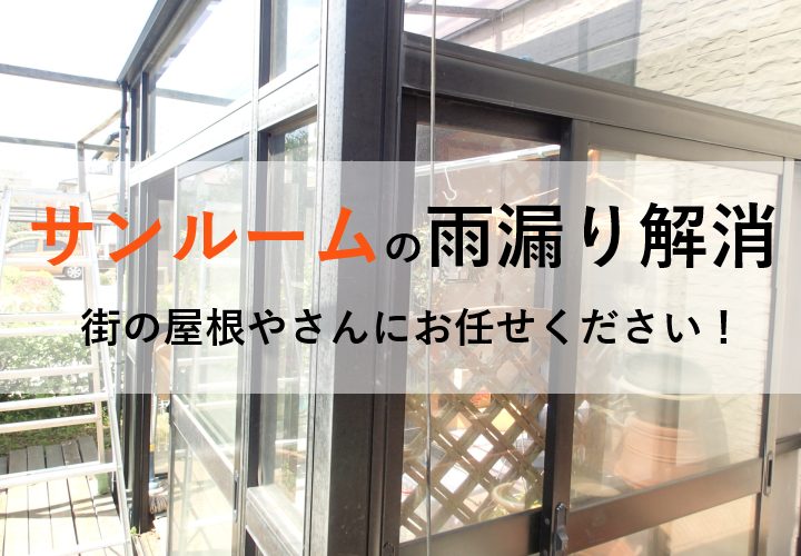 サンルームの雨漏り修理は街の屋根やさんにお任せください！