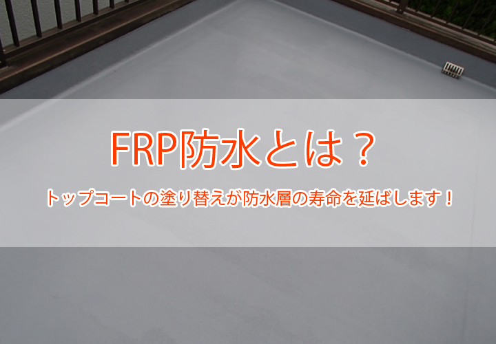 FRP防水とは？トップコートの塗り替えが防水層の寿命を延ばします！