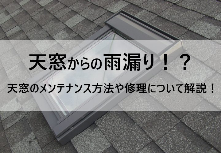 天窓からの雨漏りの修理や、雨漏りを防ぐためのメンテナンス方法、撤去についても解説！