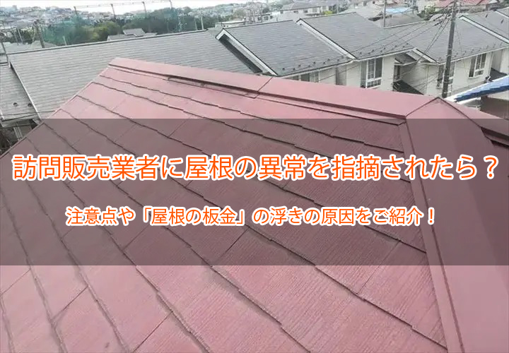 訪問販売業者に屋根の異常を指摘されたら？注意点や「屋根の板金」の浮きの原因をご紹介！