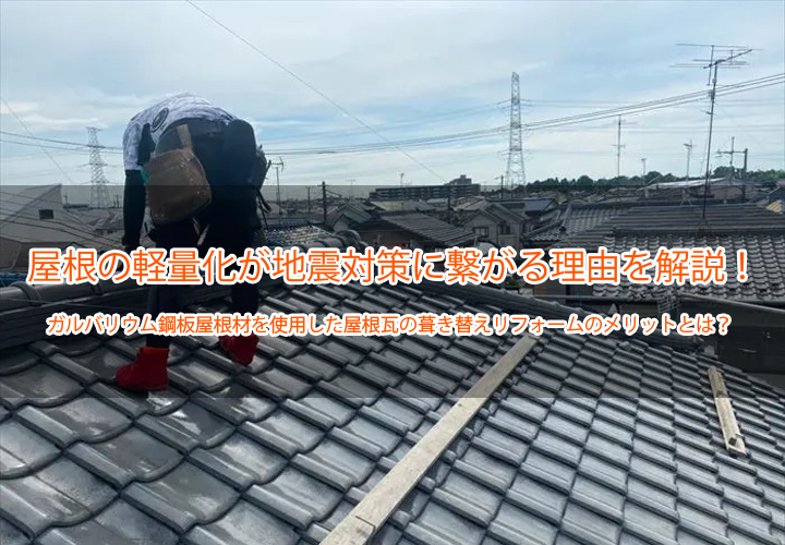 ガルバリウム鋼板屋根材を使用した屋根瓦の葺き替えリフォームのメリットとは？屋根の軽量化が地震対策に繋がる理由を解説！
