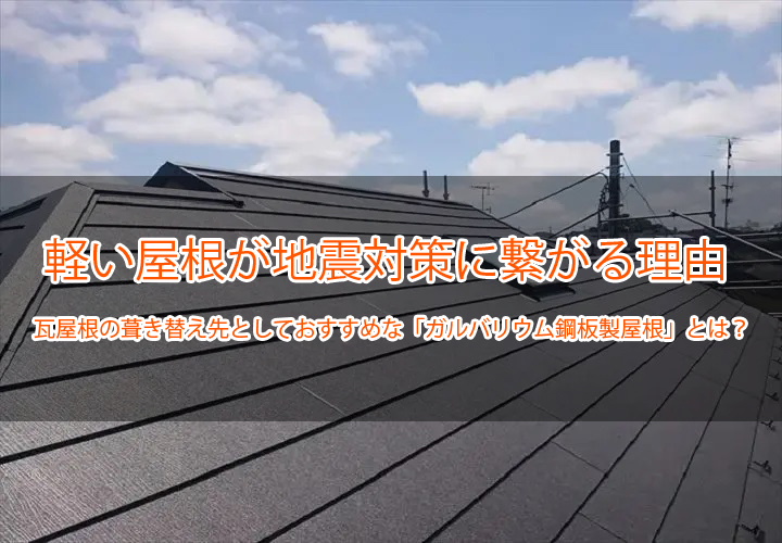軽い屋根が地震対策に繋がる理由｜瓦屋根の葺き替え先としておすすめな「ガルバリウム鋼板製屋根」とは？