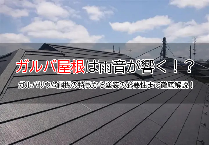 ガルバ屋根は雨音が響く！？ガルバリウム鋼板の特徴から塗装の必要性まで徹底解説！