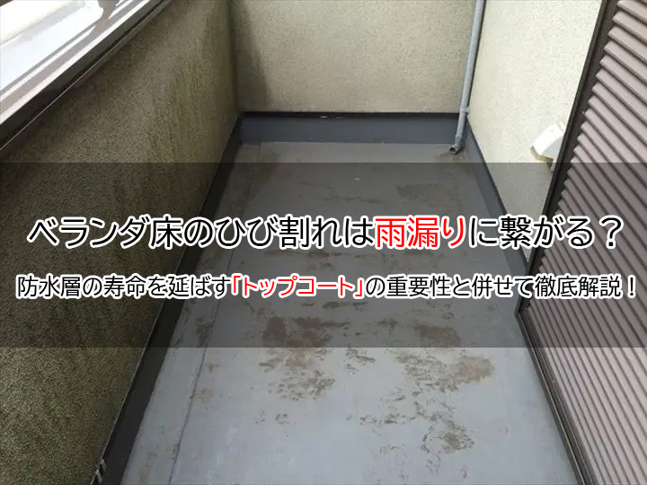 ベランダ床のひび割れは雨漏りに繋がる？防水層の寿命を延ばす「トップコート」の重要性と併せて徹底解説！