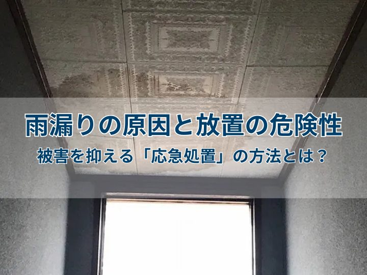 雨漏りの原因と放置の危険性｜被害を抑える「応急処置」の方法とは？