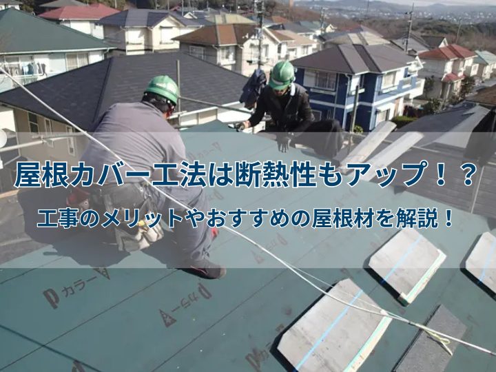 屋根カバー工法は断熱性もアップ！？工事のメリットやおすすめの屋根材を解説！