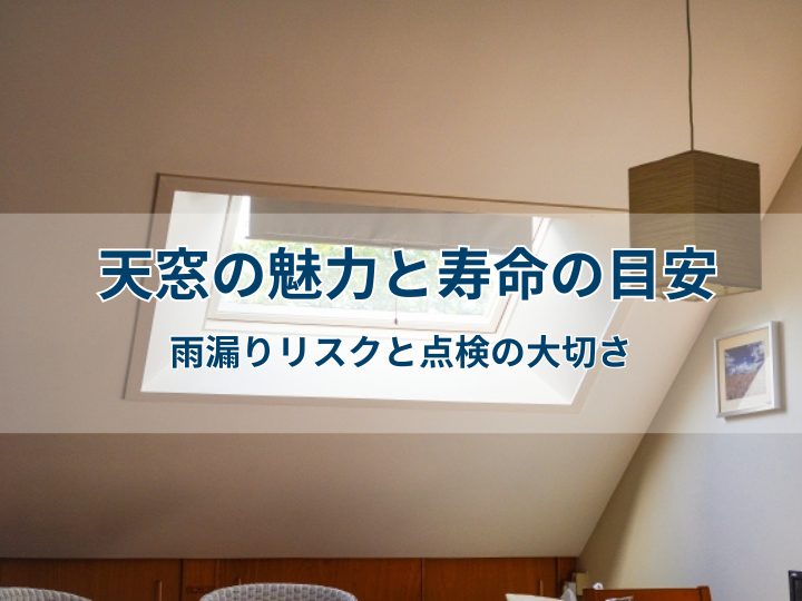 天窓の魅力と寿命の目安｜雨漏りリスクと点検の大切さ