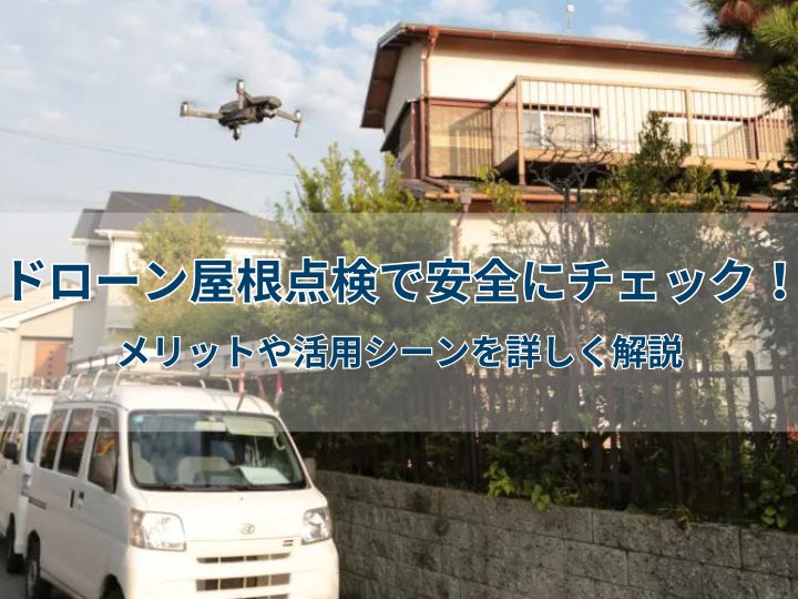 ドローン屋根点検で安全にチェック！メリットや活用シーンを詳しく解説