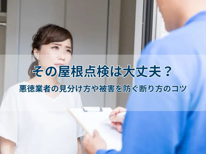 その屋根点検は大丈夫？悪徳業者の見分け方や被害を防ぐ断り方のコツ
