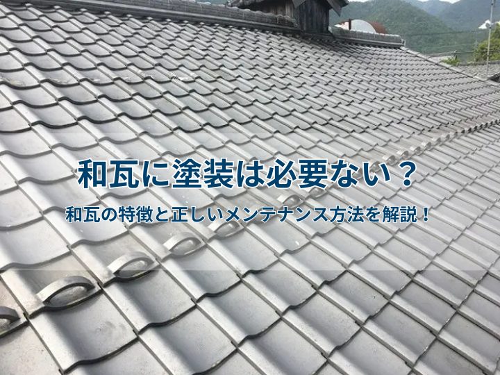 和瓦に塗装は必要ない?和瓦の特徴と正しいメンテナンス方法を解説!