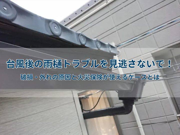 台風後の雨樋トラブルを見逃さないで!破損・外れの原因と火災保険が使えるケースとは